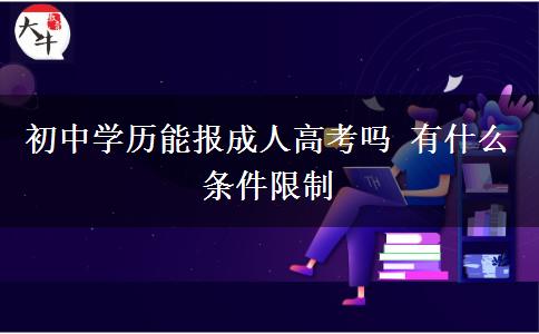 初中學(xué)歷能報成人高考嗎 有什么條件限制