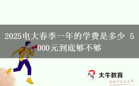 2025電大春季一年的學(xué)費是多少 5000元到底夠不夠