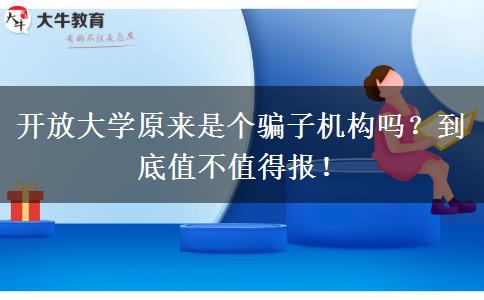 開放大學(xué)原來(lái)是個(gè)騙子機(jī)構(gòu)嗎？到底值不值得報(bào)！