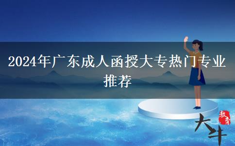 2024年廣東成人函授大專熱門專業(yè)推薦 2024年廣東成人函授大專熱門專業(yè)推薦