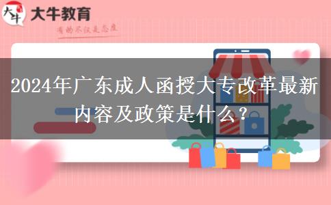 2024年廣東成人函授大專改革最新內(nèi)容及政策是什么？