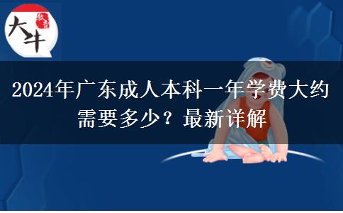 2024年廣東成人本科一年學(xué)費(fèi)大約需要多少？最新詳解