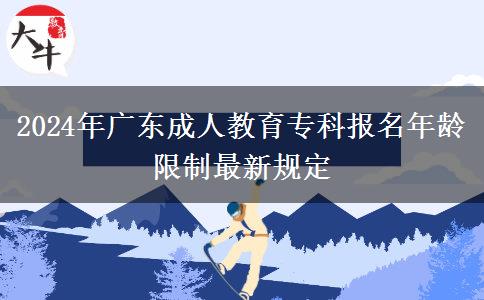 2024年廣東成人教育?？茍?bào)名年齡限制最新規(guī)定