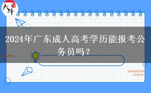 2024年廣東成人高考學(xué)歷能報(bào)考公務(wù)員嗎？