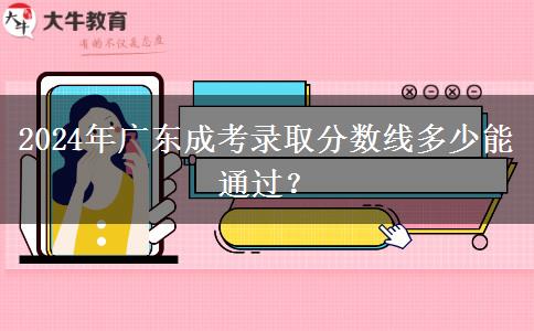 2024年廣東成考錄取分?jǐn)?shù)線多少能通過？
