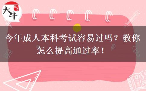 今年成人本科考試容易過嗎？教你怎么提高通過率！