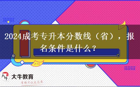 2024成考專升本分數(shù)線（省），報名條件是什么？