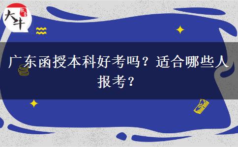 廣東函授本科好考嗎？適合哪些人報(bào)考？