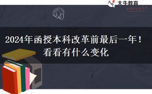 2024年函授本科改革前最后一年!看看有什么變化 2024年函授本科改革前最后一年!看看有什么變化
