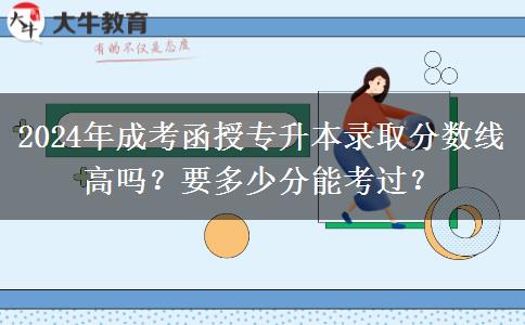 2024年成考函授專升本錄取分?jǐn)?shù)線高嗎？要多少分能考過(guò)？