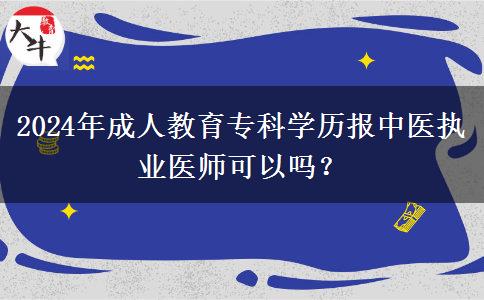 2024年成人教育?？茖W(xué)歷報(bào)中醫(yī)執(zhí)業(yè)醫(yī)師可以嗎？