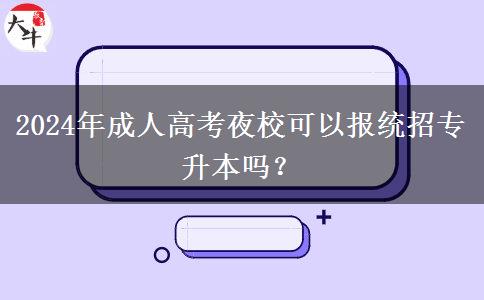 2024年成人高考夜校可以報統(tǒng)招專升本嗎？