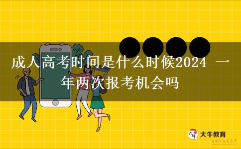 成人高考時(shí)間是什么時(shí)候2024 一年兩次報(bào)考機(jī)會(huì)嗎
