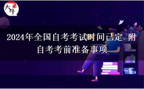 2024年全國(guó)自考考試時(shí)間已定 附自考考前準(zhǔn)備事項(xiàng)