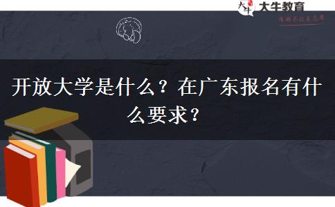 開放大學(xué)是什么？在廣東報(bào)名有什么要求？