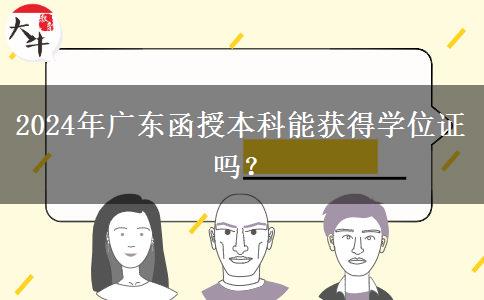 2024年廣東函授本科能獲得學位證嗎？