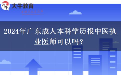 2024年廣東成人本科學(xué)歷報(bào)中醫(yī)執(zhí)業(yè)醫(yī)師可以嗎？