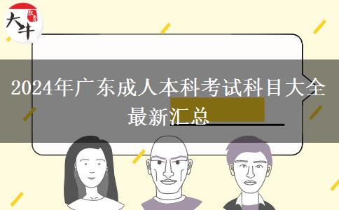 2024年廣東成人本科考試科目大全最新匯總 2024年廣東成人本科考試科目大全最新匯總