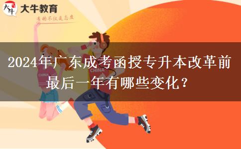2024年廣東成考函授專升本改革前最后一年有哪些變化？