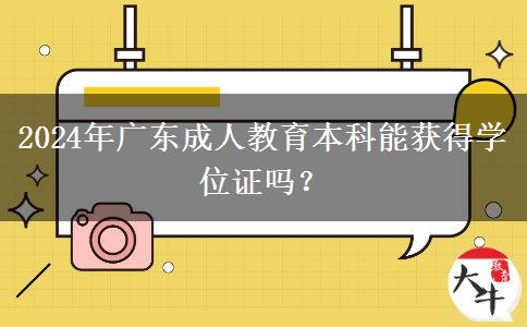 2024年廣東成人教育本科能獲得學(xué)位證嗎？