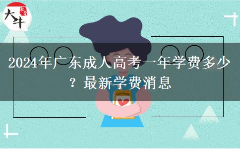 2024年廣東成人高考一年學(xué)費(fèi)多少？最新學(xué)費(fèi)消息