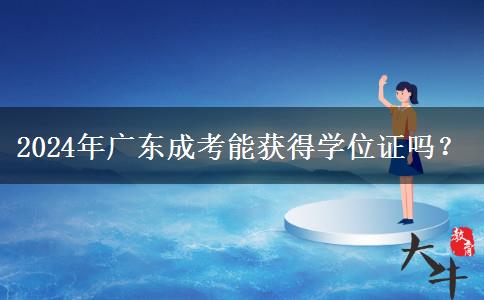 2024年廣東成考能獲得學(xué)位證嗎？