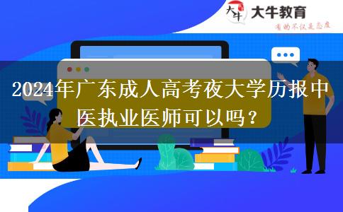 2024年廣東成人高考夜大學(xué)歷報(bào)中醫(yī)執(zhí)業(yè)醫(yī)師可以嗎？