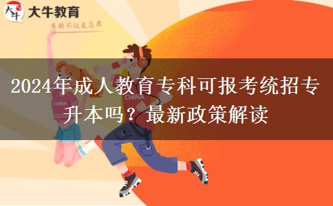 2024年成人教育??瓶蓤?bào)考統(tǒng)招專升本嗎?最新政策解讀 2024年成人教育??瓶蓤?bào)考統(tǒng)招專升本嗎?最新政策解讀