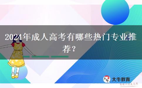 2024年成人高考有哪些熱門專業(yè)推薦？