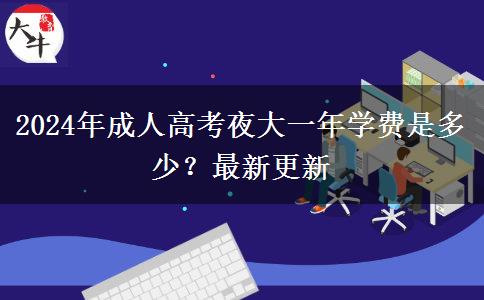 2024年成人高考夜大一年學(xué)費(fèi)是多少？最新更新