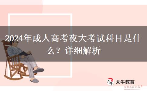 2024年成人高考夜大考試科目是什么？詳細(xì)解析