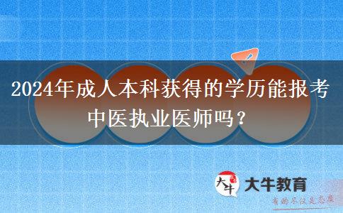 2024年成人本科獲得的學歷能報考中醫(yī)執(zhí)業(yè)醫(yī)師嗎？