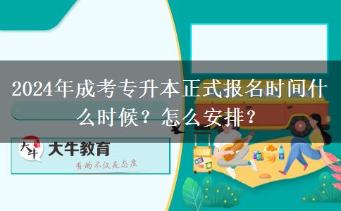 2024年成考專升本正式報(bào)名時(shí)間什么時(shí)候？怎么安排？
