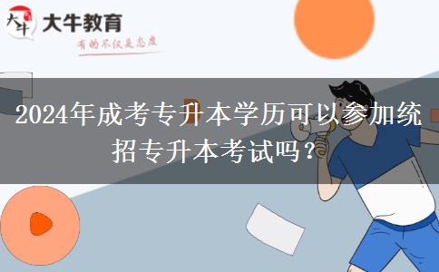2024年成考專升本學(xué)歷可以參加統(tǒng)招專升本考試嗎？