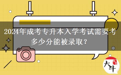 2024年成考專升本入學(xué)考試需要考多少分能被錄?。? title=