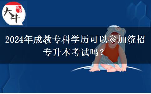 2024年成教?？茖W(xué)歷可以參加統(tǒng)招專升本考試嗎？