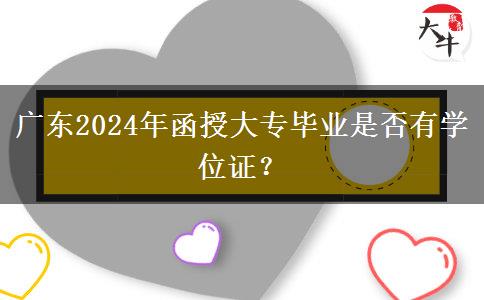 廣東2024年函授大專畢業(yè)是否有學(xué)位證？