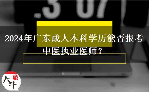 2024年廣東成人本科學(xué)歷能否報考中醫(yī)執(zhí)業(yè)醫(yī)師？