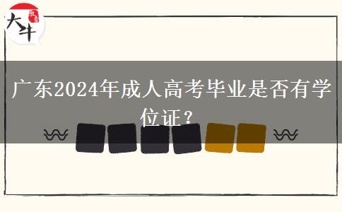 廣東2024年成人高考畢業(yè)是否有學(xué)位證？