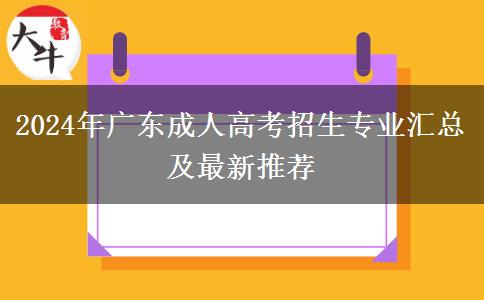 2024年廣東成人高考招生專業(yè)匯總及最新推薦 2024年廣東成人高考招生專業(yè)匯總及最新推薦