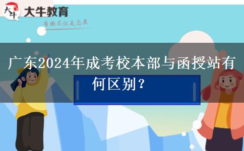 廣東2024年成考校本部與函授站有何區(qū)別？