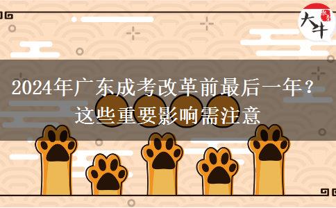 2024年廣東成考改革前最后一年？這些重要影響需注意
