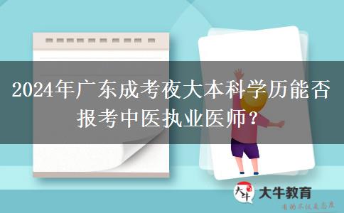 2024年廣東成考夜大本科學(xué)歷能否報(bào)考中醫(yī)執(zhí)業(yè)醫(yī)師？