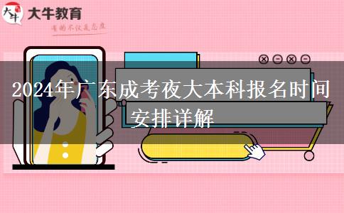 2024年廣東成考夜大本科報(bào)名時(shí)間安排詳解 2024年廣東成考夜大本科報(bào)名時(shí)間安排詳解
