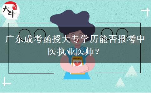 廣東成考函授大專學(xué)歷能否報(bào)考中醫(yī)執(zhí)業(yè)醫(yī)師？
