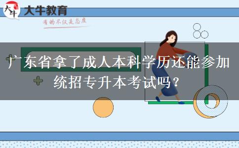 廣東省拿了成人本科學歷還能參加統(tǒng)招專升本考試嗎？