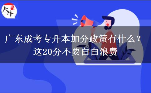 廣東成考專升本加分政策有什么？這20分不要白白浪費(fèi)