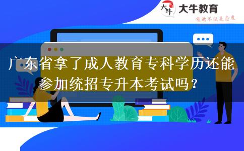 廣東省拿了成人教育?？茖W(xué)歷還能參加統(tǒng)招專升本考試嗎？