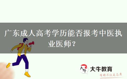 廣東成人高考學(xué)歷能否報(bào)考中醫(yī)執(zhí)業(yè)醫(yī)師？