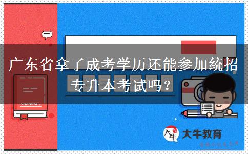 廣東省拿了成考學歷還能參加統(tǒng)招專升本考試嗎？